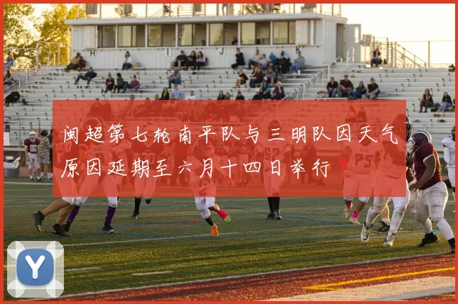 闽超第七轮南平队与三明队因天气原因延期至六月十四日举行